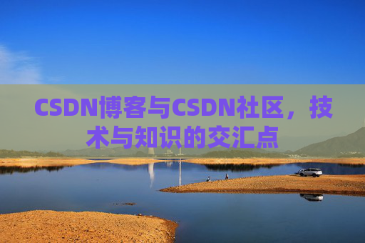 CSDN博客与CSDN社区，技术与知识的交汇点