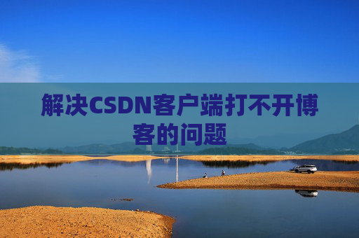 解决CSDN客户端打不开博客的问题
